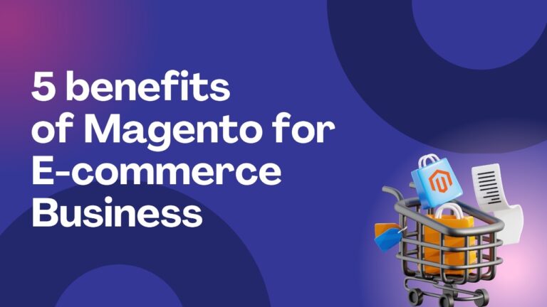 5 Benefits of Magento for E-Commerce Business