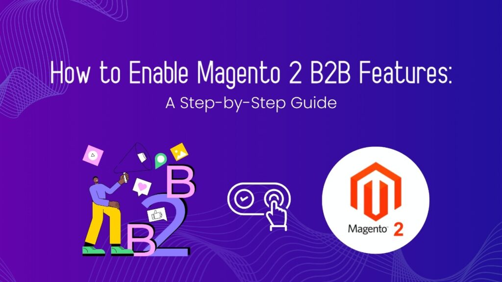 How to Enable Magento 2 B2B Features: A Step-by-Step Guide