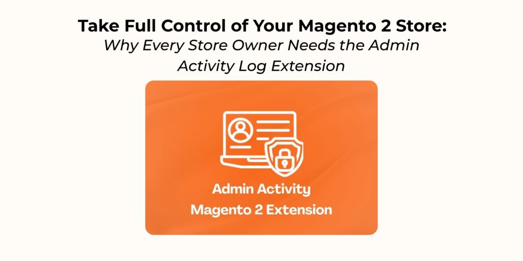 Take Full Control Of Your Magento 2 Store With The Admin Activity Log ...