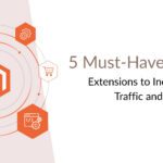 5 Must-Have Magento Extensions to Increase Store Traffic and Sales