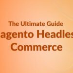 Magento Headless Commerce: The Ultimate Guide