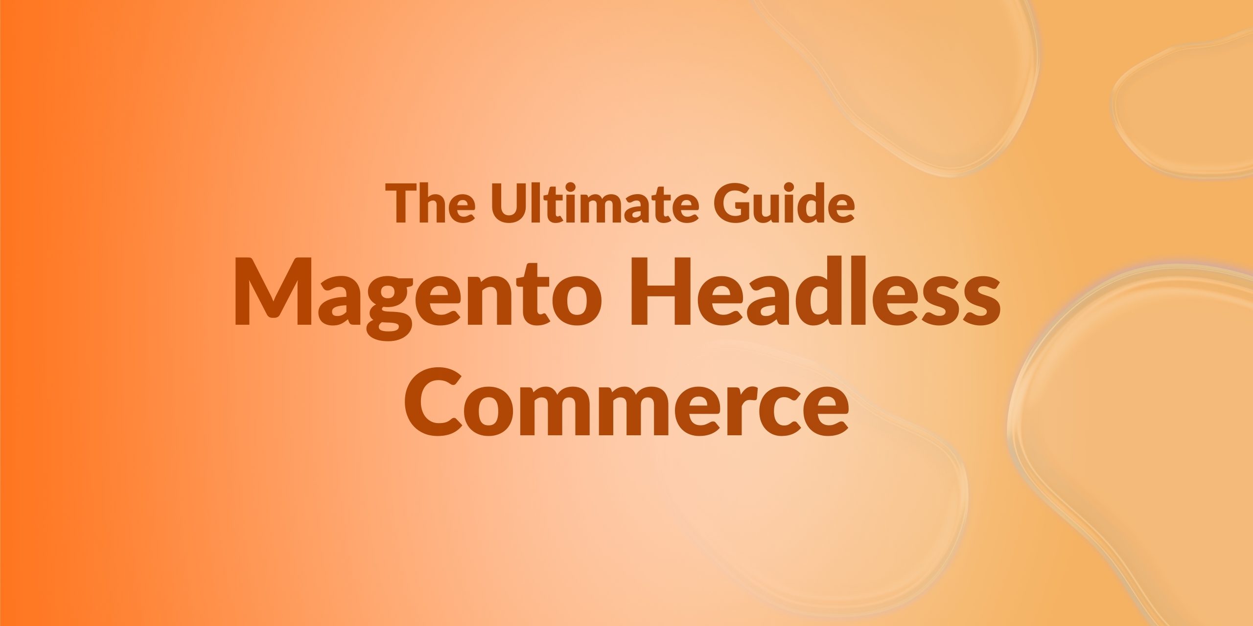 Magento Headless Commerce: The Ultimate Guide